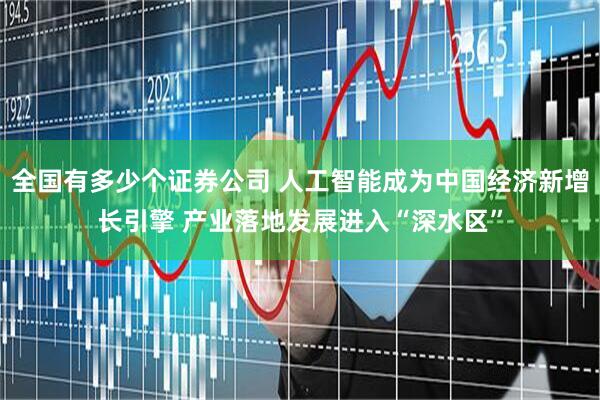 全国有多少个证券公司 人工智能成为中国经济新增长引擎 产业落地发展进入“深水区”