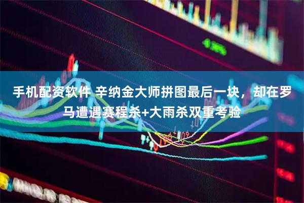 手机配资软件 辛纳金大师拼图最后一块，却在罗马遭遇赛程杀+大雨杀双重考验