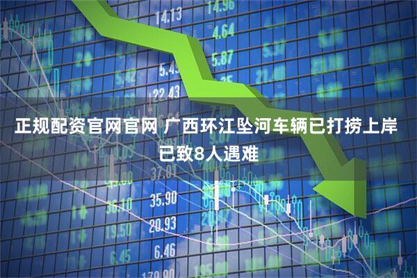 正规配资官网官网 广西环江坠河车辆已打捞上岸 已致8人遇难